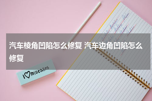 汽车棱角凹陷怎么修复 汽车边角凹陷怎么修复