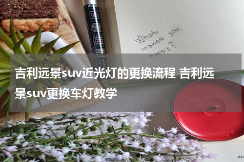 吉利远景suv近光灯的更换流程 吉利远景suv更换车灯教学