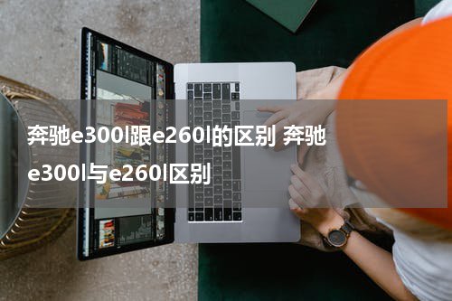 奔驰e300l跟e260l的区别 奔驰e300l与e260l区别