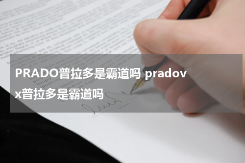 PRADO普拉多是霸道吗 pradovx普拉多是霸道吗