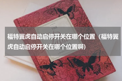 福特翼虎自动启停开关在哪个位置（福特翼虎自动启停开关在哪个位置啊）