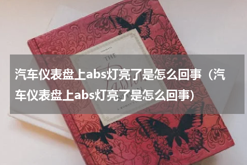 汽车仪表盘上abs灯亮了是怎么回事（汽车仪表盘上abs灯亮了是怎么回事）