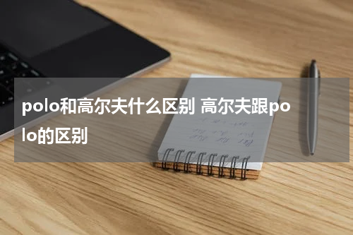 polo和高尔夫什么区别 高尔夫跟polo的区别
