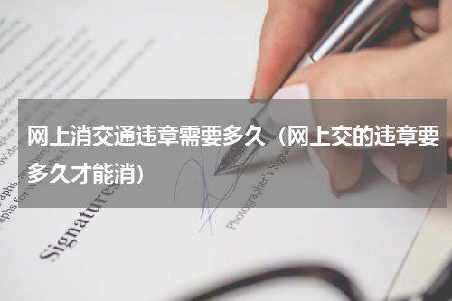 网上消交通违章需要多久(网上交的违章要多久才能消)