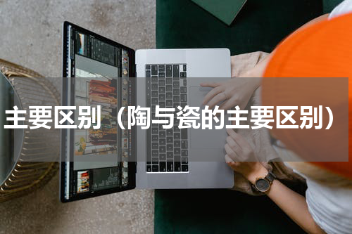 主要区别(陶与瓷的主要区别)