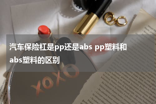 汽车保险杠是pp还是abs pp塑料和abs塑料的区别