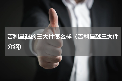 吉利星越的三大件怎么样（吉利星越三大件介绍）