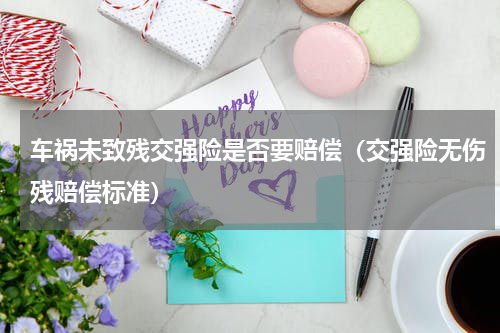 车祸未致残交强险是否要赔偿（交强险无伤残赔偿标准）