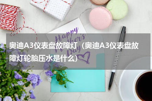 奥迪A3仪表盘故障灯（奥迪A3仪表盘故障灯轮胎压水是什么）