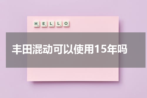 丰田混动可以使用15年吗