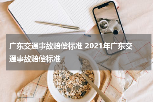 广东交通事故赔偿标准 2021年广东交通事故赔偿标准