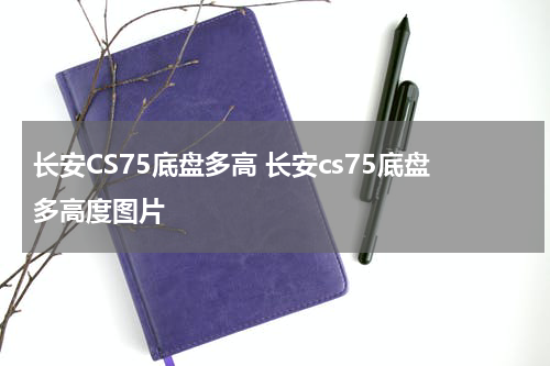 长安CS75底盘多高 长安cs75底盘多高度图片