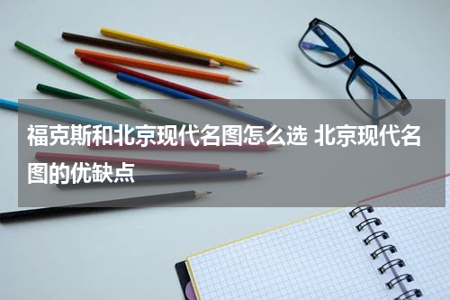 福克斯和北京现代名图怎么选 北京现代名图的优缺点