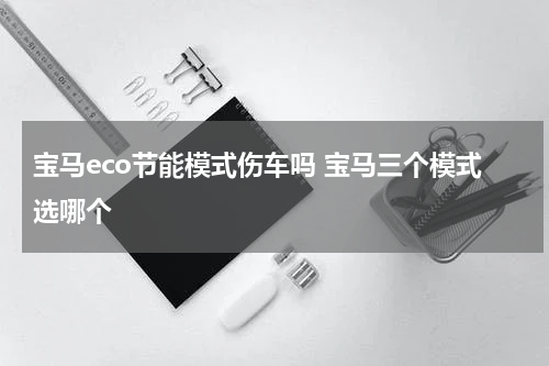宝马eco节能模式伤车吗 宝马三个模式选哪个