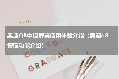 奥迪Q8中控屏幕使用体验介绍（奥迪q8按键功能介绍）