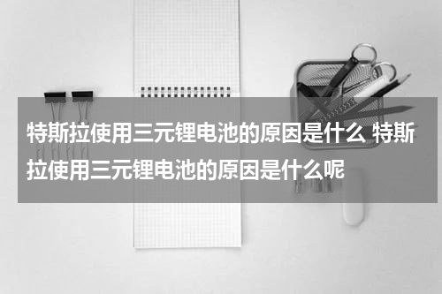 特斯拉使用三元锂电池的原因是什么 特斯拉使用三元锂电池的原因是什么呢