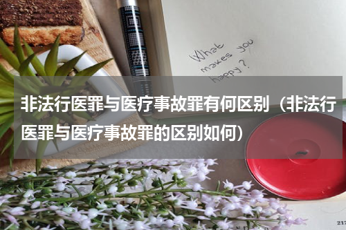 非法行医罪与医疗事故罪有何区别（非法行医罪与医疗事故罪的区别如何）