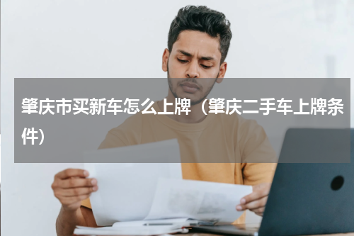 肇庆市买新车怎么上牌（肇庆二手车上牌条件）
