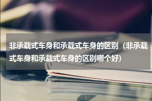非承载式车身和承载式车身的区别（非承载式车身和承载式车身的区别哪个好）