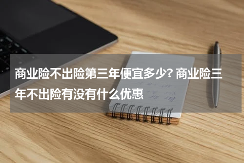 商业险不出险第三年便宜多少? 商业险三年不出险有没有什么优惠