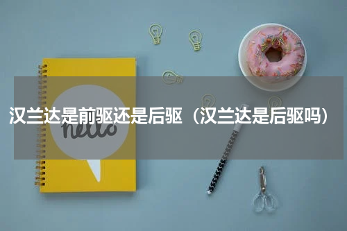 汉兰达是前驱还是后驱（汉兰达是后驱吗）