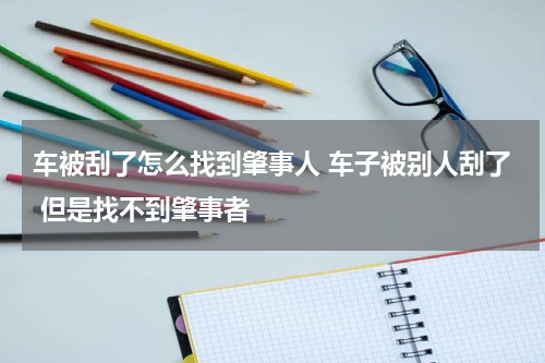 车被刮了怎么找到肇事人 车子被别人刮了 但是找不到肇事者