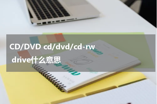 CD/DVD cd/dvd/cd-rw drive什么意思