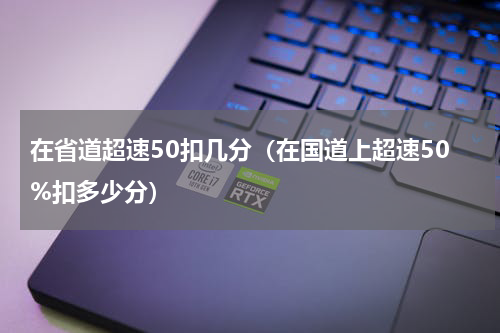 在省道超速50扣几分（在国道上超速50%扣多少分）