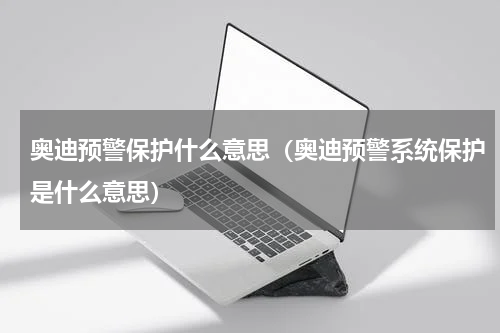 奥迪预警保护什么意思（奥迪预警系统保护是什么意思）