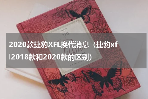 2020款捷豹XFL换代消息（捷豹xfl2018款和2020款的区别）