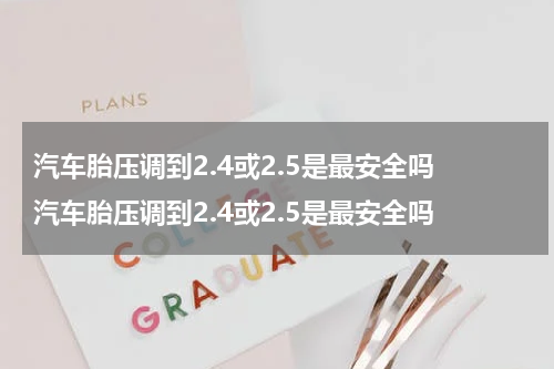 汽车胎压调到2.4或2.5是最安全吗 汽车胎压调到2.4或2.5是最安全吗