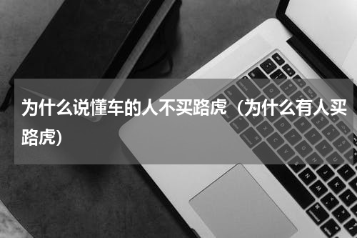 为什么说懂车的人不买路虎（为什么有人买路虎）