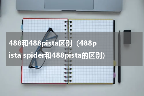 488和488pista区别（488pista spider和488pista的区别）