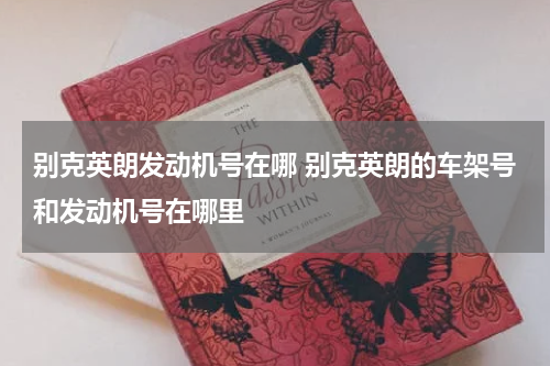 别克英朗发动机号在哪 别克英朗的车架号和发动机号在哪里