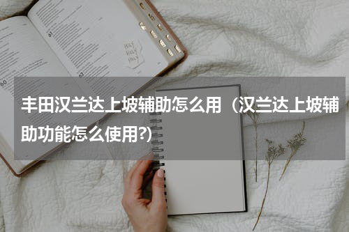 丰田汉兰达上坡辅助怎么用（汉兰达上坡辅助功能怎么使用?）