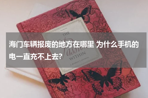 海门车辆报废的地方在哪里 为什么手机的电一直充不上去?