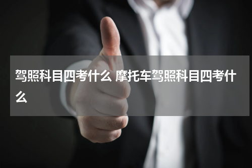 驾照科目四考什么 摩托车驾照科目四考什么