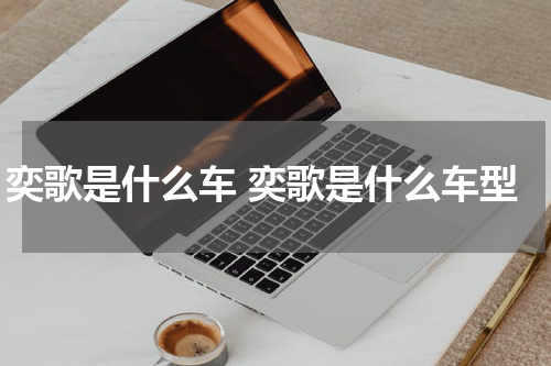 奕歌是什么车 奕歌是什么车型