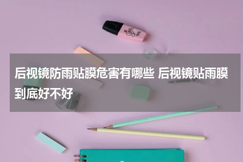 后视镜防雨贴膜危害有哪些 后视镜贴雨膜到底好不好