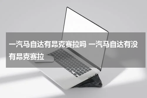 一汽马自达有昂克赛拉吗 一汽马自达有没有昂克赛拉