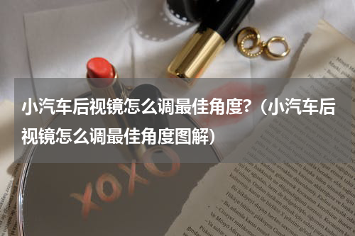 小汽车后视镜怎么调最佳角度?（小汽车后视镜怎么调最佳角度图解）