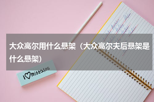 大众高尔用什么悬架（大众高尔夫后悬架是什么悬架）