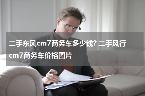 二手东风cm7商务车多少钱? 二手风行cm7商务车价格图片