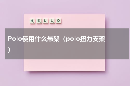 Polo使用什么悬架（polo扭力支架）