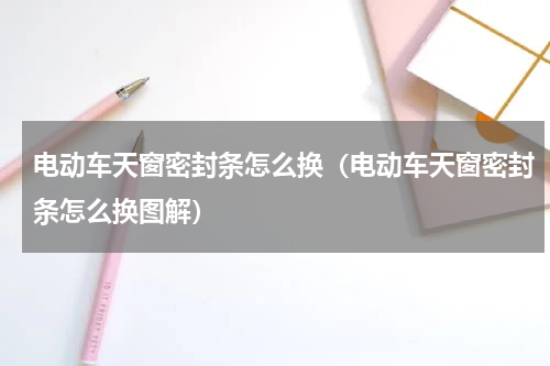 电动车天窗密封条怎么换（电动车天窗密封条怎么换图解）