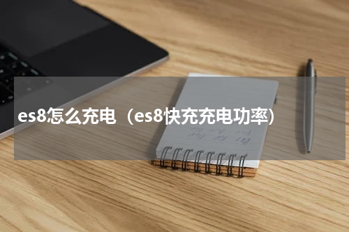es8怎么充电（es8快充充电功率）