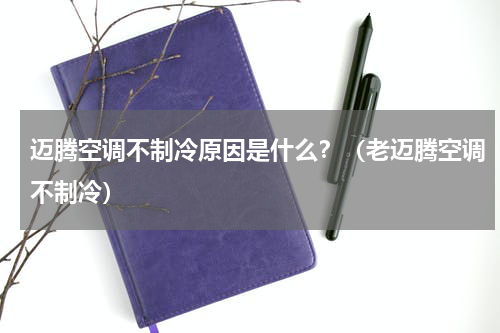 迈腾空调不制冷原因是什么？（老迈腾空调不制冷）