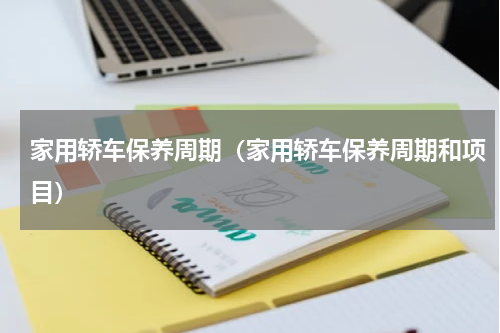 家用轿车保养周期（家用轿车保养周期和项目）