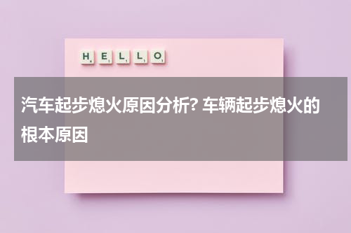 汽车起步熄火原因分析? 车辆起步熄火的根本原因