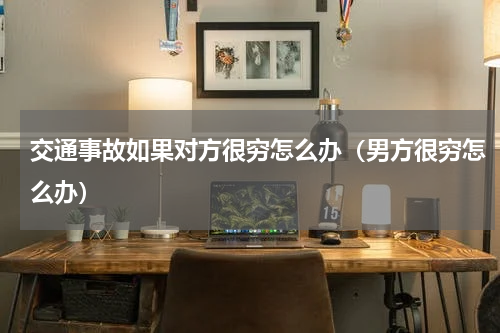 交通事故如果对方很穷怎么办（男方很穷怎么办）